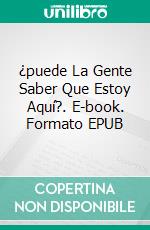 ¿puede La Gente Saber Que Estoy Aquí?. E-book. Formato EPUB ebook