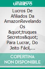 Lucros De Afiliados Da AmazonRevelando Os &quot;truques Secretos&quot; Para Lucrar, Do Jeito Fácil, Acima Dos 100 Mil Reais Com A Amazon. E-book. Formato EPUB ebook