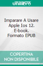 Imparare A Usare Apple Ios 12. E-book. Formato EPUB ebook