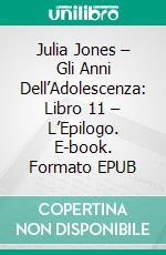 Julia Jones – Gli Anni Dell’Adolescenza: Libro 11 – L’Epilogo. E-book. Formato EPUB ebook