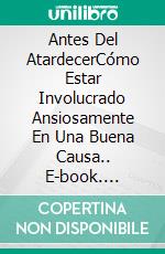 Antes Del AtardecerCómo Estar Involucrado Ansiosamente En Una Buena Causa.. E-book. Formato EPUB ebook