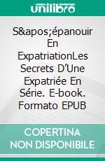 S&apos;épanouir En ExpatriationLes Secrets D’Une Expatriée En Série. E-book. Formato EPUB ebook