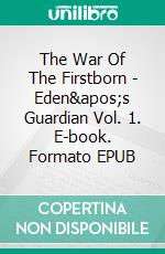 The War Of The Firstborn - Eden's Guardian Vol. 1. E-book. Formato EPUB ebook di A. e D. FONTANA