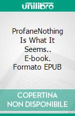 ProfaneNothing Is What It Seems.. E-book. Formato EPUB ebook