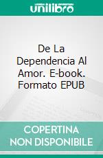 De La Dependencia Al Amor. E-book. Formato EPUB ebook