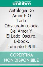 Antologia Do Amor E O Lado ObscuroAntología Del Amor Y El Lado Oscuro. E-book. Formato EPUB ebook