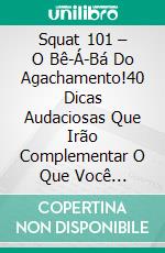 Squat 101 – O Bê-Á-Bá Do Agachamento!40 Dicas Audaciosas Que Irão Complementar O Que Você Aprendeu No Squat 101.. E-book. Formato EPUB ebook di Rahul Mookerjee