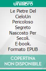 Le Pietre Del CieloUn Pericoloso Segreto Nascosto Per Secoli. E-book. Formato EPUB ebook