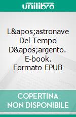 L&apos;astronave Del Tempo D&apos;argento. E-book. Formato EPUB ebook