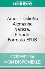 Amor E ÓdioNa Alemanha Nazista. E-book. Formato EPUB ebook