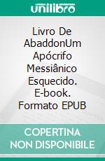 Livro De AbaddonUm Apócrifo Messiânico Esquecido. E-book. Formato EPUB ebook di Aaron J. Miller