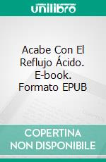 Acabe Con El Reflujo Ácido. E-book. Formato EPUB ebook