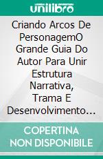 Criando Arcos De PersonagemO Grande Guia Do Autor Para Unir Estrutura Narrativa, Trama E Desenvolvimento De Personagem. E-book. Formato EPUB ebook di K.M. Weiland