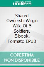 Shared OwnershipVirgin Wife Of 5 Soldiers. E-book. Formato EPUB ebook