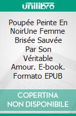 Poupée Peinte En NoirUne Femme Brisée Sauvée Par Son Véritable Amour. E-book. Formato EPUB ebook