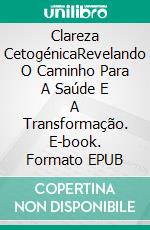 Clareza CetogénicaRevelando O Caminho Para A Saúde E A Transformação. E-book. Formato EPUB ebook