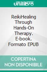 ReikiHealing Through Hands-On Therapy. E-book. Formato EPUB ebook