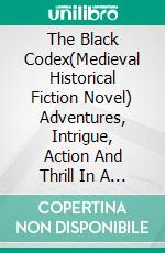 The Black Codex(Medieval Historical Fiction Novel)  Adventures, Intrigue, Action And Thrill In A Medieval Story. E-book. Formato EPUB ebook