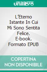 L’Eterno Istante In Cui Mi Sono Sentita Felice. E-book. Formato EPUB ebook