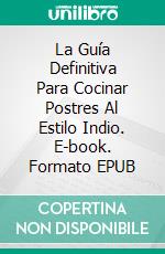 La Guía Definitiva Para Cocinar Postres Al Estilo Indio. E-book. Formato EPUB ebook