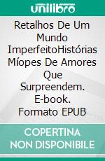 Retalhos De Um Mundo ImperfeitoHistórias Míopes De Amores Que Surpreendem. E-book. Formato EPUB ebook