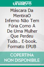 Máscara Da MentiraO Inferno Não Tem Fúria Como A De Uma Mulher Que Perdeu Tudo.. E-book. Formato EPUB ebook