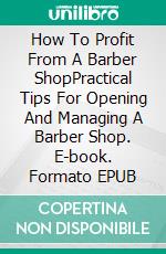 How To Profit From A Barber ShopPractical Tips For Opening And Managing A Barber Shop. E-book. Formato EPUB ebook