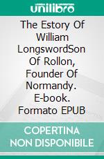 The Estory Of William LongswordSon Of Rollon, Founder Of Normandy. E-book. Formato EPUB ebook