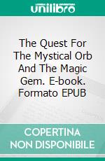 The Quest For The Mystical Orb And The Magic Gem. E-book. Formato EPUB ebook di Antonio jofre