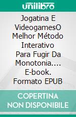 Jogatina E VideogamesO Melhor Método Interativo Para Fugir Da Monotonia.... E-book. Formato EPUB ebook