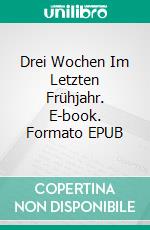 Drei Wochen Im Letzten Frühjahr. E-book. Formato EPUB ebook