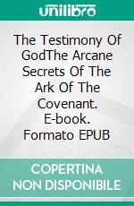 The Testimony Of GodThe Arcane Secrets Of The Ark Of The Covenant. E-book. Formato EPUB ebook di Carlo Santi