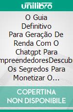 O Guia Definitivo Para Geração De Renda Com O Chatgpt Para EmpreendedoresDescubra Os Segredos Para Monetizar O Chatgpt E Alcançar Rendas Expressivas. E-book. Formato EPUB ebook