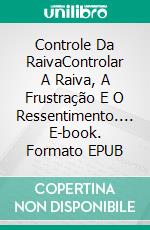 Controle Da RaivaControlar A Raiva, A Frustração E O Ressentimento.... E-book. Formato EPUB ebook