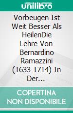 Vorbeugen Ist Weit Besser Als HeilenDie Lehre Von Bernardino Ramazzini (1633-1714) In Der Öffentlichen Gesundheit. E-book. Formato EPUB ebook di Giuliano Franco