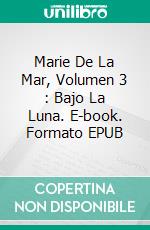 Marie De La Mar, Volumen 3 : Bajo La Luna. E-book. Formato EPUB ebook