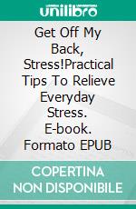 Get Off My Back, Stress!Practical Tips To Relieve Everyday Stress. E-book. Formato EPUB ebook