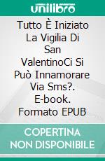 Tutto È Iniziato La Vigilia Di San ValentinoCi Si Può Innamorare Via Sms?. E-book. Formato EPUB ebook