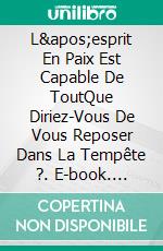 L&apos;esprit En Paix Est Capable De ToutQue Diriez-Vous De Vous Reposer Dans La Tempête ?. E-book. Formato EPUB ebook