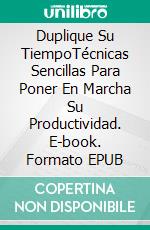 Duplique Su TiempoTécnicas Sencillas Para Poner En Marcha Su Productividad. E-book. Formato EPUB ebook