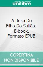 A Rosa Do Filho Do Sultão. E-book. Formato EPUB ebook