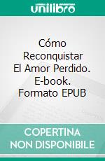 Cómo Reconquistar El Amor Perdido. E-book. Formato EPUB ebook