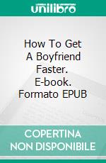 How To Get A Boyfriend Faster. E-book. Formato EPUB ebook