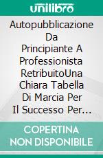 Autopubblicazione Da Principiante A Professionista RetribuitoUna Chiara Tabella Di Marcia Per Il Successo Per Gli Aspiranti Autori Indipendenti. E-book. Formato EPUB ebook