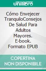 Cómo Envejecer TranquiloConsejos De Salud Para Adultos Mayores. E-book. Formato EPUB ebook