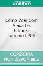 Como Voar Com A Sua Fé. E-book. Formato EPUB ebook di Sesan Oguntade