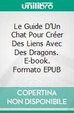 Le Guide D’Un Chat Pour Créer Des Liens Avec Des Dragons. E-book. Formato EPUB ebook
