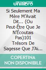 Si Seulement Ma Mère M’Avait Dit... (Ou Peut-Être Que Je N’Écoutais Pas)101 Trésors De Sagesse Que J’Ai Fini Par Découvrir Moi-Même. E-book. Formato EPUB ebook