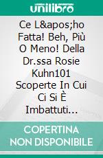 Ce L&apos;ho Fatta! Beh, Più O Meno! Della Dr.ssa Rosie Kuhn101 Scoperte In Cui Ci Si È Imbattuti Mentre Si Percorreva Il Sacro Sentiero Verso Chissàdove.. E-book. Formato EPUB ebook