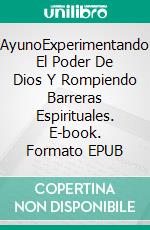 AyunoExperimentando El Poder De Dios Y Rompiendo Barreras Espirituales. E-book. Formato EPUB ebook di Ikechukwu Joseph